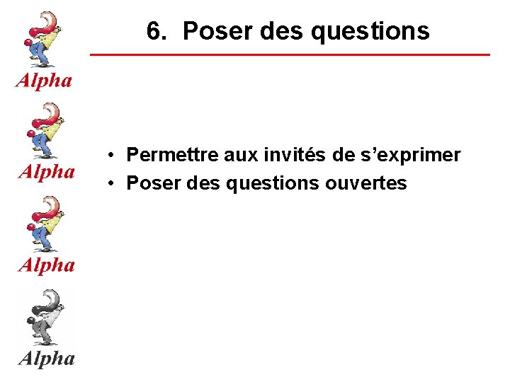 6. Poser des questions • Permettre aux invités de s’exprimer • Poser des questions