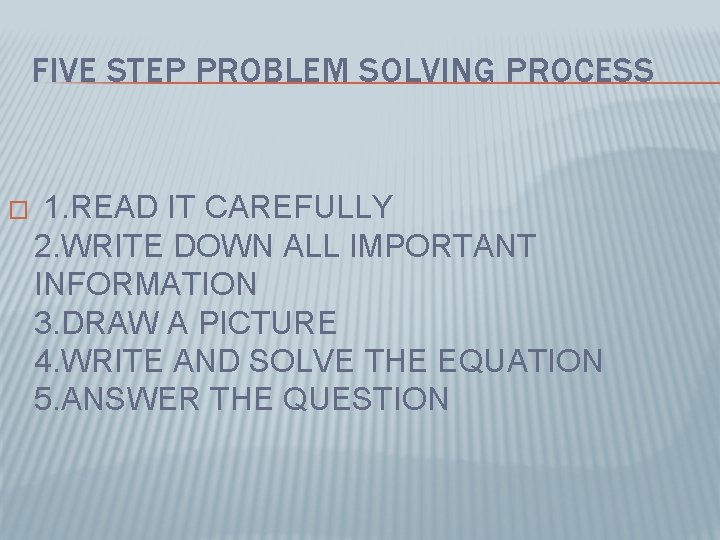 FIVE STEP PROBLEM SOLVING PROCESS � 1. READ IT CAREFULLY 2. WRITE DOWN ALL