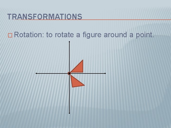 TRANSFORMATIONS � Rotation: to rotate a figure around a point. 