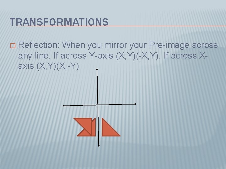 TRANSFORMATIONS � Reflection: When you mirror your Pre-image across any line. If across Y-axis