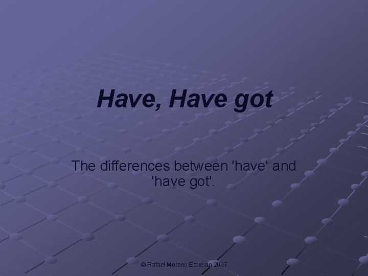 Have, Have got The differences between 'have' and 'have got'. © Rafael Moreno Esteban