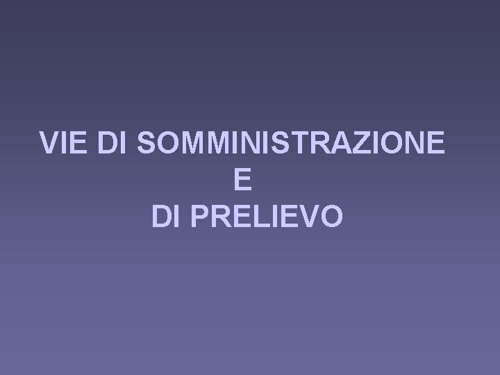 VIE DI SOMMINISTRAZIONE E DI PRELIEVO 