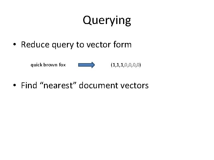 Querying • Reduce query to vector form quick brown fox (1, 1, 1, 0,
