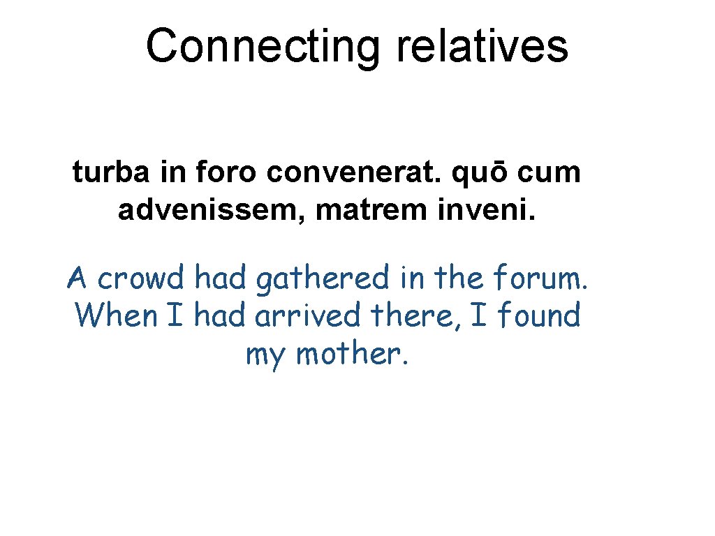 Connecting relatives turba in foro convenerat. quō cum advenissem, matrem inveni. A crowd had