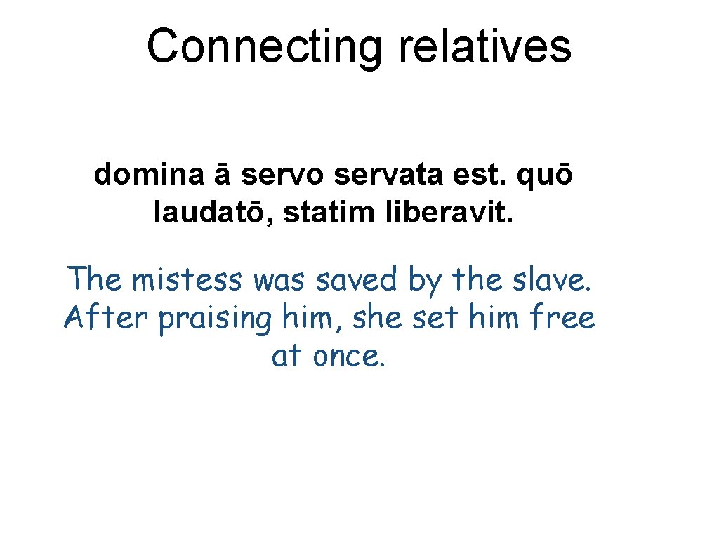 Connecting relatives domina ā servo servata est. quō laudatō, statim liberavit. The mistess was