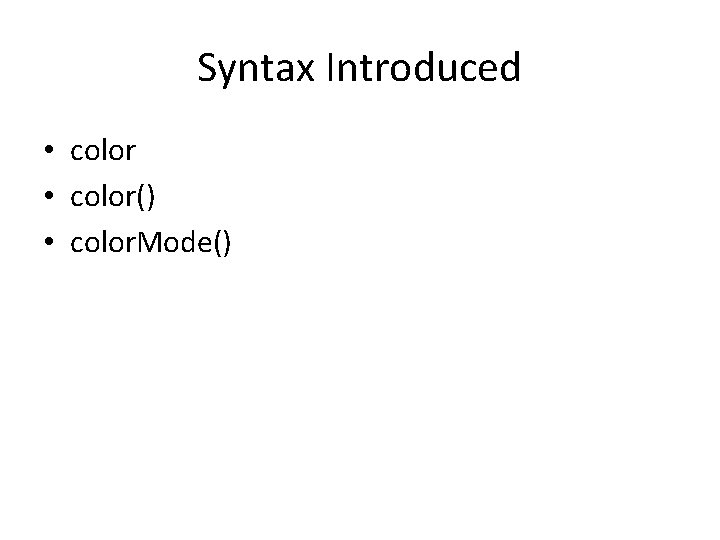 Syntax Introduced • color() • color. Mode() 