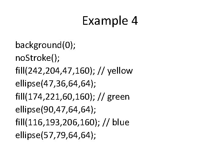 Example 4 background(0); no. Stroke(); fill(242, 204, 47, 160); // yellow ellipse(47, 36, 64);