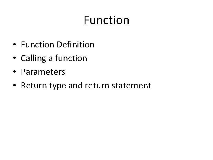 Function • • Function Definition Calling a function Parameters Return type and return statement