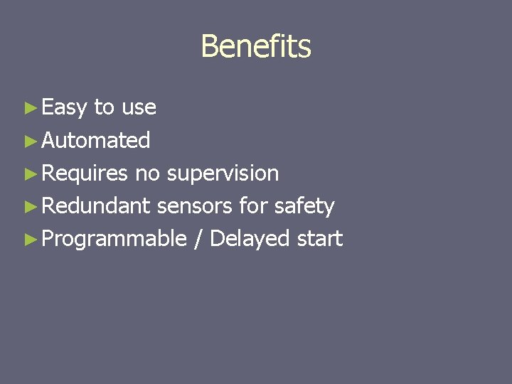 Benefits ► Easy to use ► Automated ► Requires no supervision ► Redundant sensors