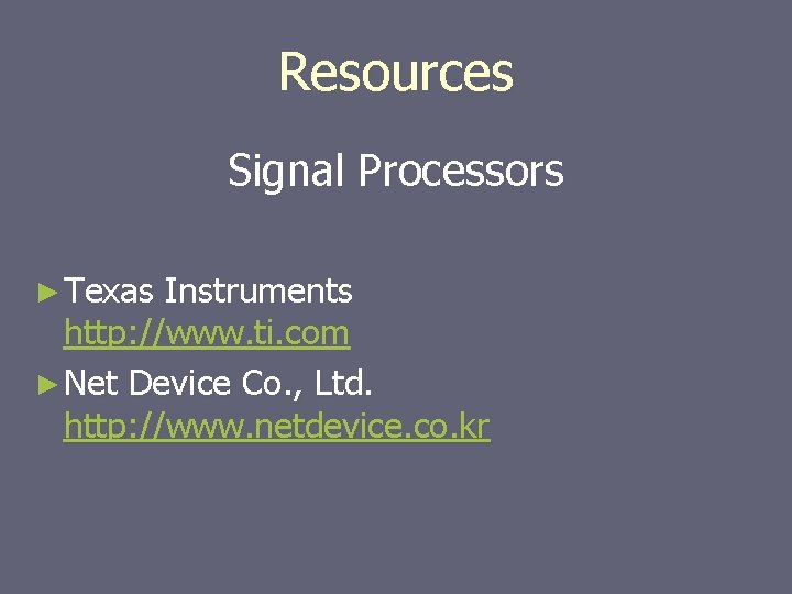 Resources Signal Processors ► Texas Instruments http: //www. ti. com ► Net Device Co.