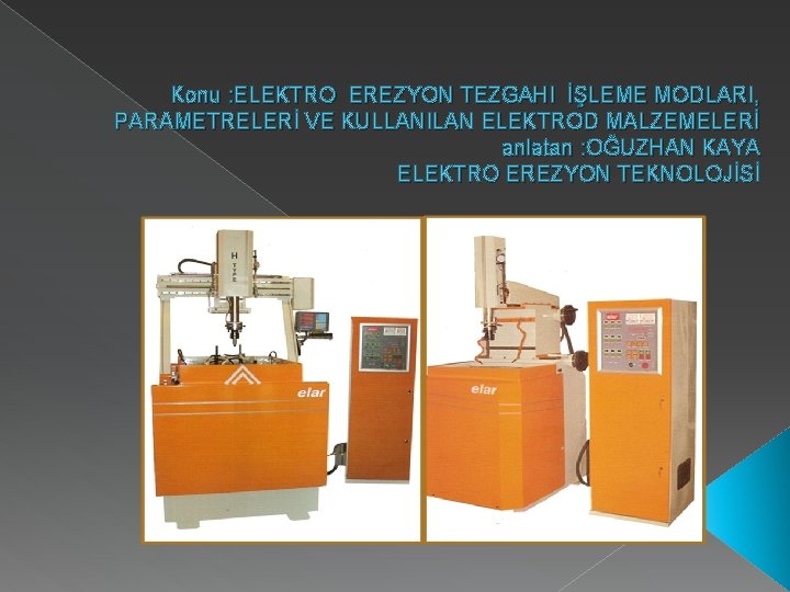 Konu : ELEKTRO EREZYON TEZGAHI İŞLEME MODLARI, PARAMETRELERİ VE KULLANILAN ELEKTROD MALZEMELERİ anlatan :