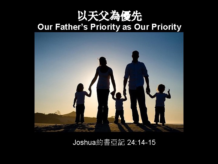 以天父為優先 Our Father’s Priority as Our Priority Joshua約書亞記 24: 14 -15 