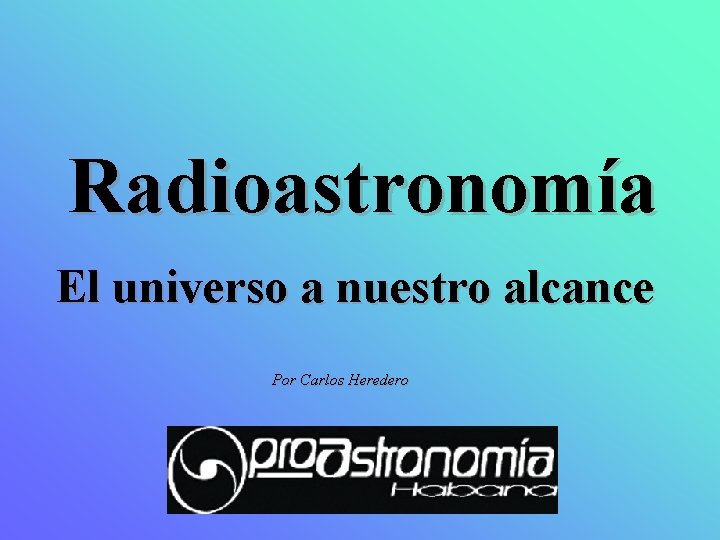 Radioastronomía El universo a nuestro alcance Por Carlos Heredero 