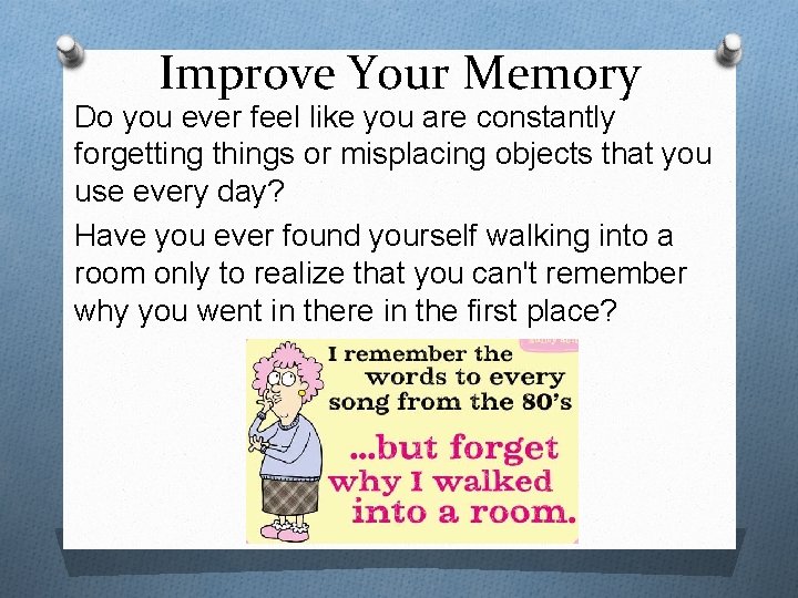 Improve Your Memory Do you ever feel like you are constantly forgetting things or