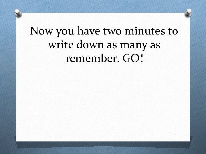 Now you have two minutes to write down as many as remember. GO! 