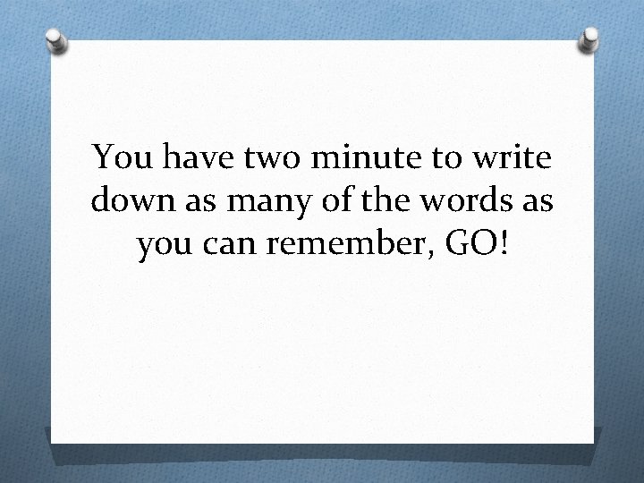 You have two minute to write down as many of the words as you