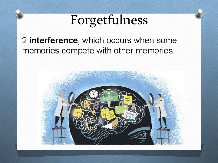 Forgetfulness 2 interference, which occurs when some memories compete with other memories. 