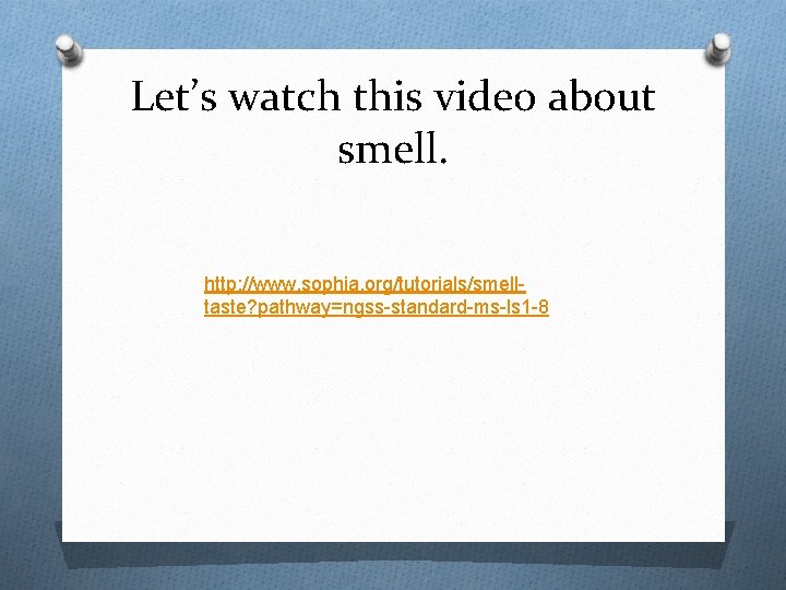 Let’s watch this video about smell. http: //www. sophia. org/tutorials/smelltaste? pathway=ngss-standard-ms-ls 1 -8 