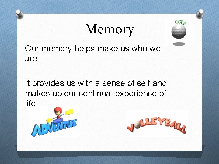 Memory Our memory helps make us who we are. It provides us with a