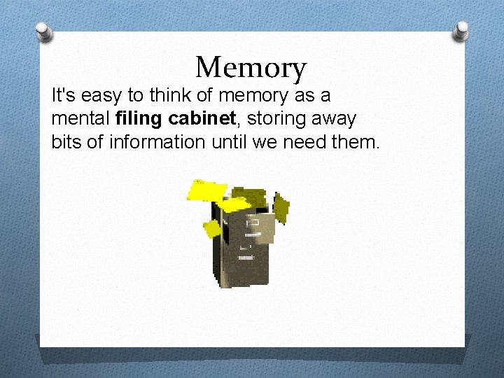 Memory It's easy to think of memory as a mental filing cabinet, storing away