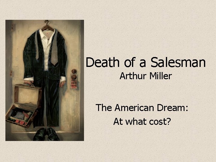 Death of a Salesman Arthur Miller The American Dream: At what cost? 