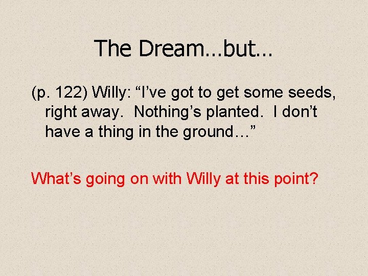 The Dream…but… (p. 122) Willy: “I’ve got to get some seeds, right away. Nothing’s