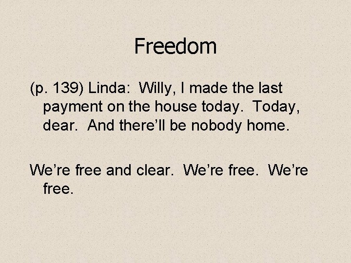 Freedom (p. 139) Linda: Willy, I made the last payment on the house today.