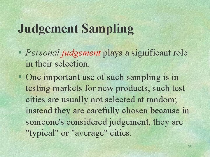 Judgement Sampling § Personal judgement plays a significant role in their selection. § One