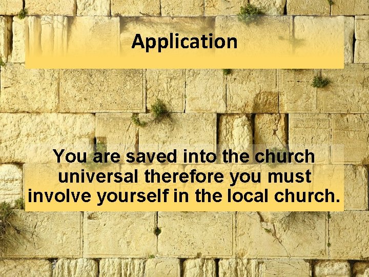 Application You are saved into the church universal therefore you must involve yourself in Application You are saved into the church universal therefore you must involve yourself in