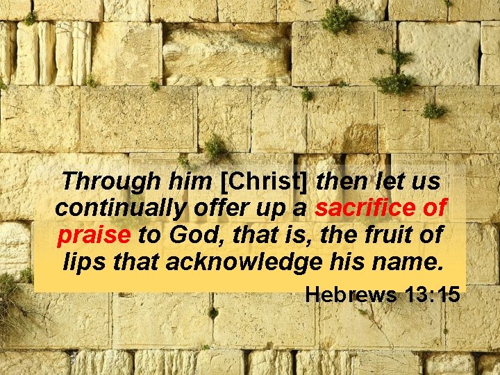 Through him [Christ] then let us continually offer up a sacrifice of praise to