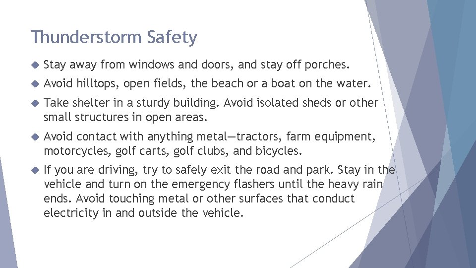 Thunderstorm Safety Stay away from windows and doors, and stay off porches. Avoid hilltops,