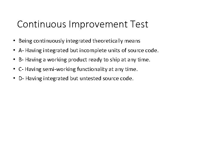Continuous Improvement Test • Being continuously integrated theoretically means • A- Having integrated but