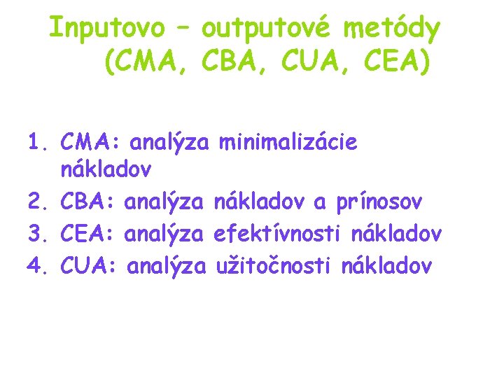 Inputovo – outputové metódy (CMA, CBA, CUA, CEA) 1. CMA: analýza minimalizácie nákladov 2.