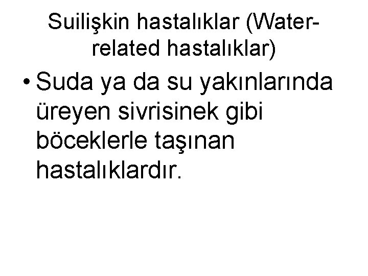 Suilişkin hastalıklar (Waterrelated hastalıklar) • Suda ya da su yakınlarında üreyen sivrisinek gibi böceklerle