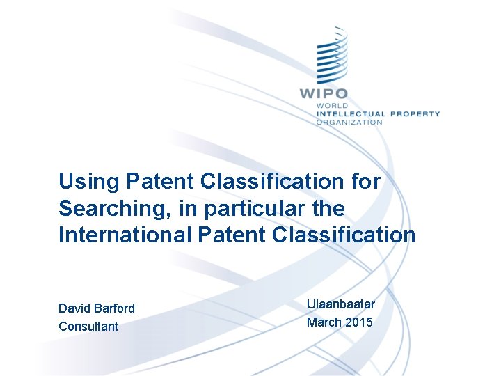 Using Patent Classification for Searching, in particular the International Patent Classification David Barford Consultant