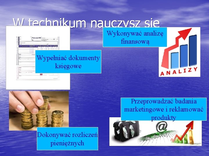 W technikum nauczysz się Wykonywać analizę finansową Wypełniać dokumenty księgowe Przeprowadzać badania marketingowe i