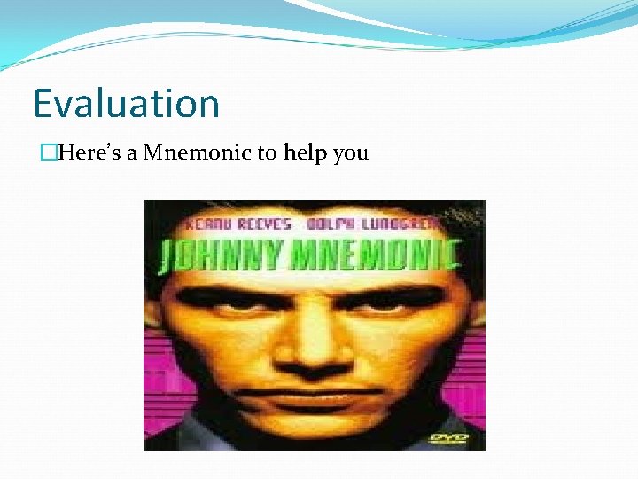 Evaluation �Here’s a Mnemonic to help you 