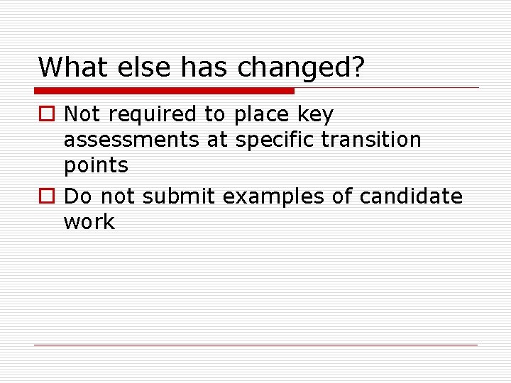 What else has changed? o Not required to place key assessments at specific transition