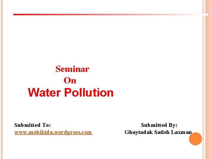 Seminar On Water Pollution Submitted To: www. mobikida. wordpress. com Submitted By: Ghaytadak Satish