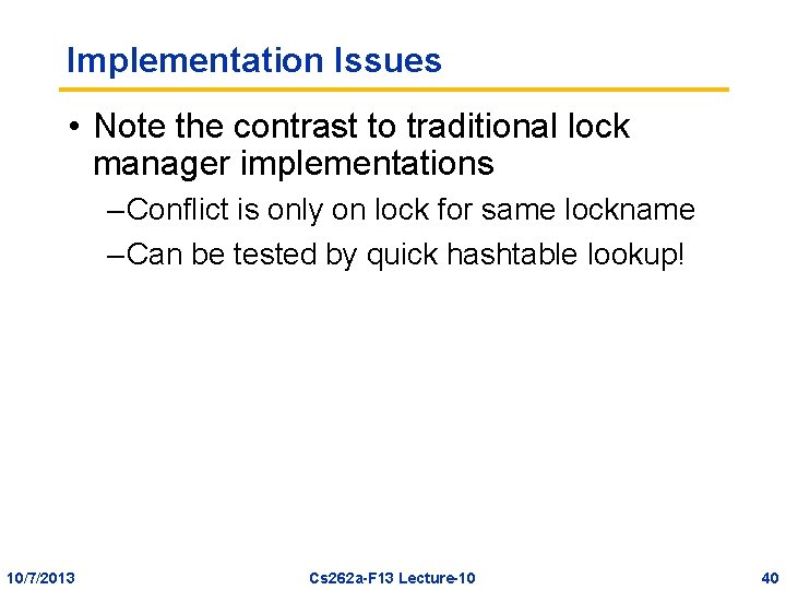 Implementation Issues • Note the contrast to traditional lock manager implementations – Conflict is