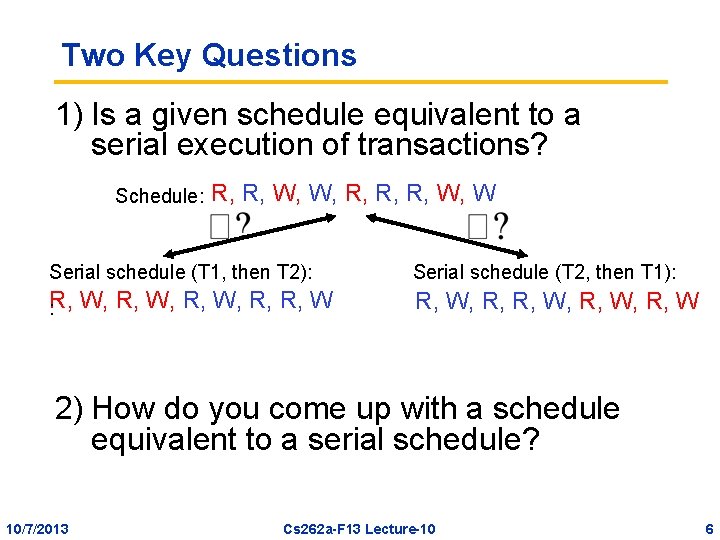 Two Key Questions 1) Is a given schedule equivalent to a serial execution of