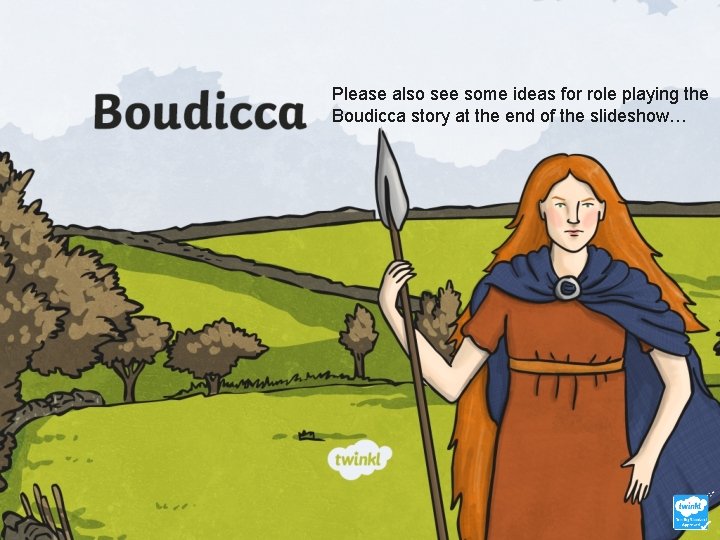 Please also see some ideas for role playing the Boudicca story at the end