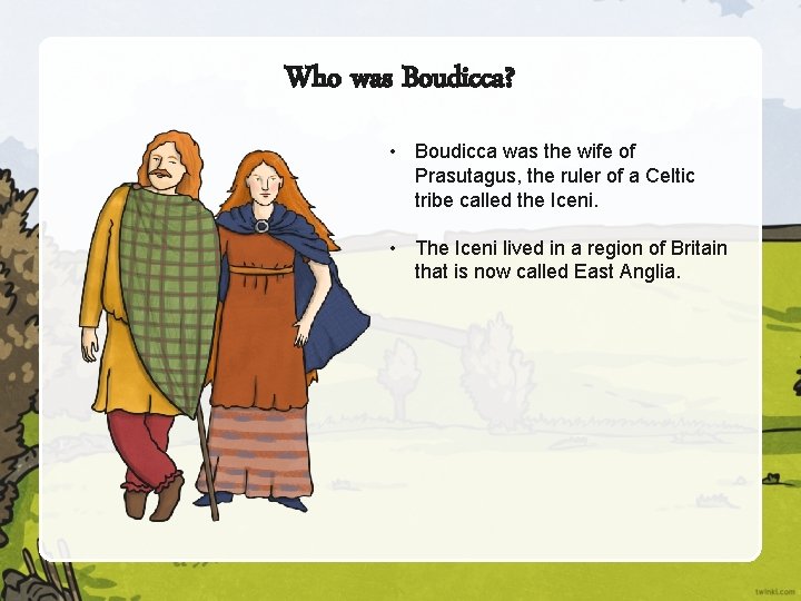 Who was Boudicca? • Boudicca was the wife of Prasutagus, the ruler of a