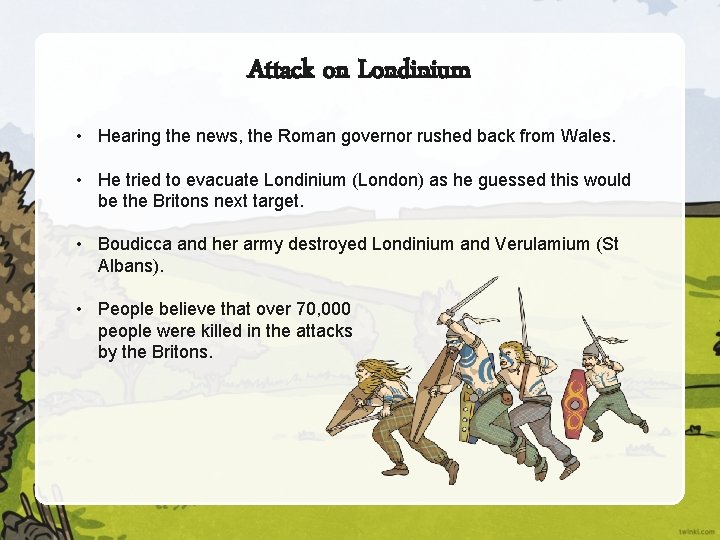 Attack on Londinium • Hearing the news, the Roman governor rushed back from Wales.
