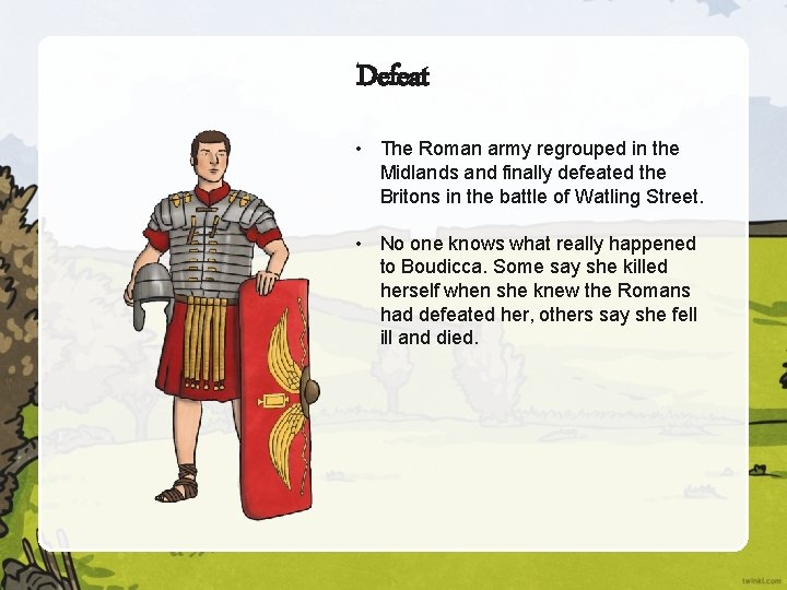 Defeat • The Roman army regrouped in the Midlands and finally defeated the Britons