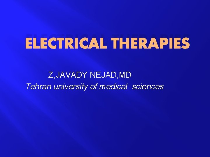 ELECTRICAL THERAPIES Z, JAVADY NEJAD, MD Tehran university of medical sciences 