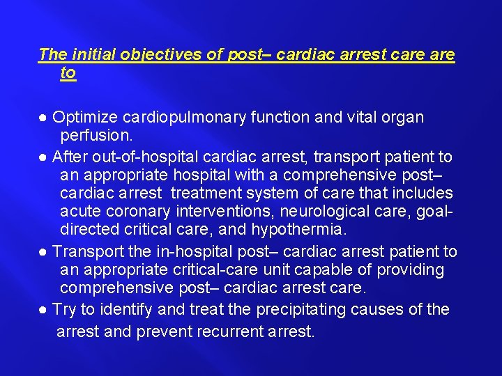 The initial objectives of post– cardiac arrest care to ● Optimize cardiopulmonary function and