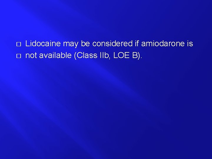 � � Lidocaine may be considered if amiodarone is not available (Class IIb, LOE