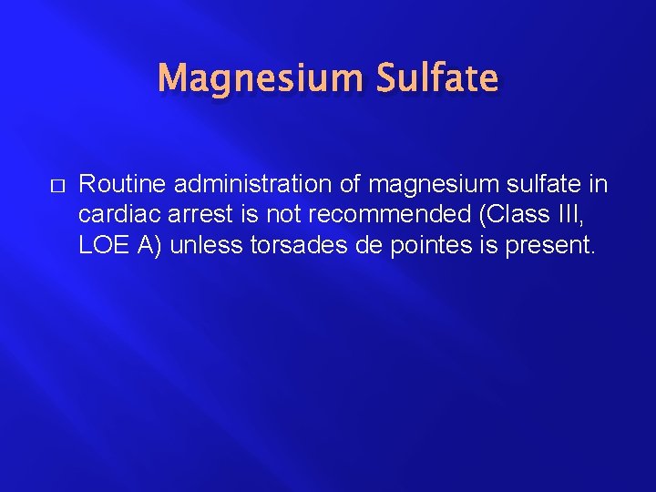 Magnesium Sulfate � Routine administration of magnesium sulfate in cardiac arrest is not recommended
