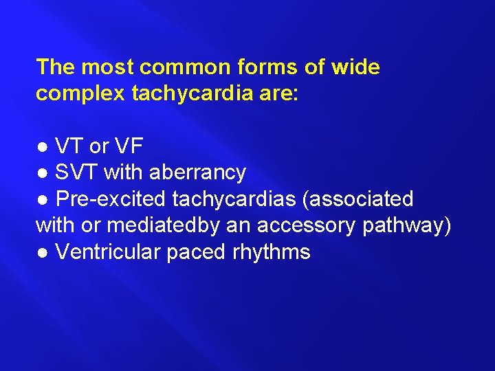 The most common forms of wide complex tachycardia are: ● VT or VF ●